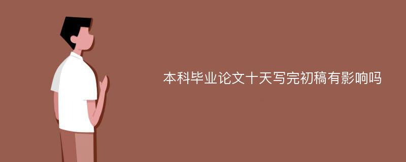 本科毕业论文十天写完初稿有影响吗