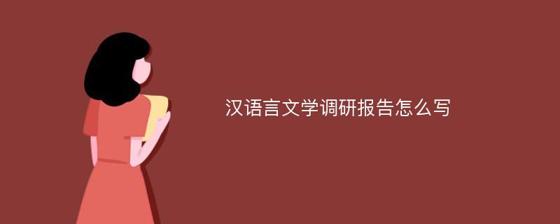 汉语言文学调研报告怎么写