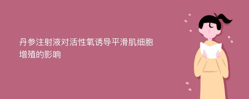 丹参注射液对活性氧诱导平滑肌细胞增殖的影响