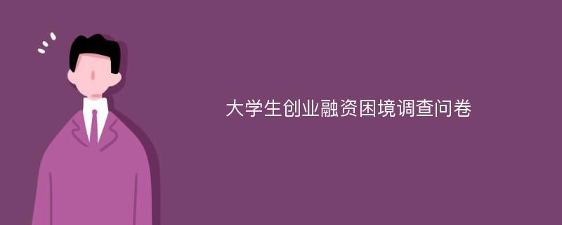 大学生创业融资困境调查问卷