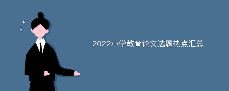 2022小学教育论文选题热点汇总