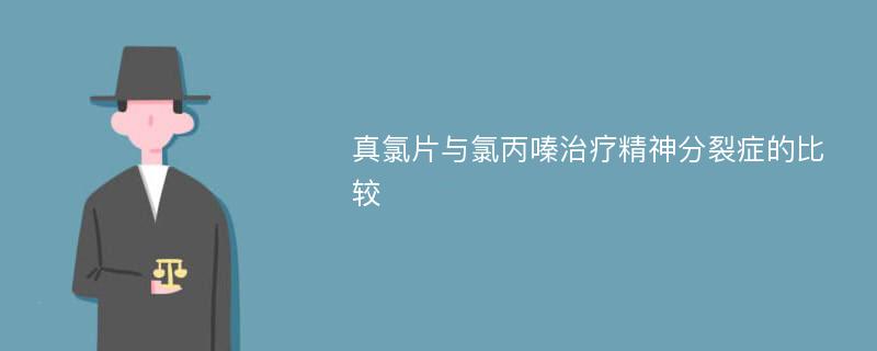 真氯片与氯丙嗪治疗精神分裂症的比较