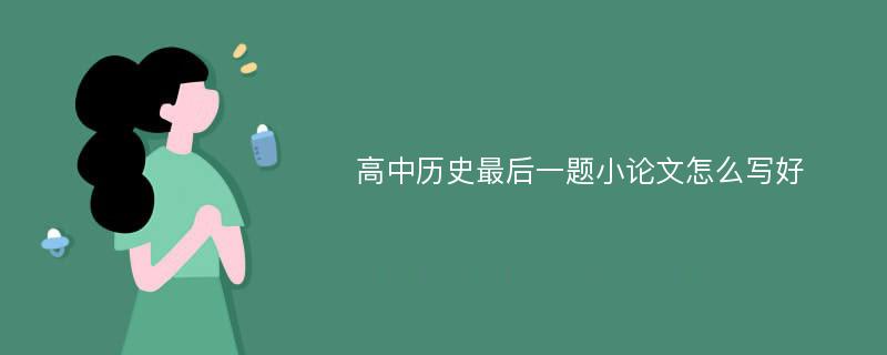 高中历史最后一题小论文怎么写好