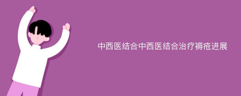 中西医结合中西医结合治疗褥疮进展