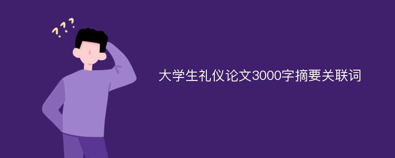 大学生礼仪论文3000字摘要关联词