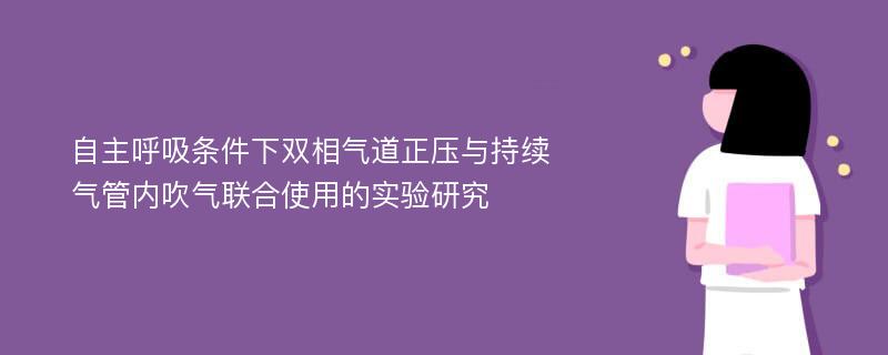 自主呼吸条件下双相气道正压与持续气管内吹气联合使用的实验研究