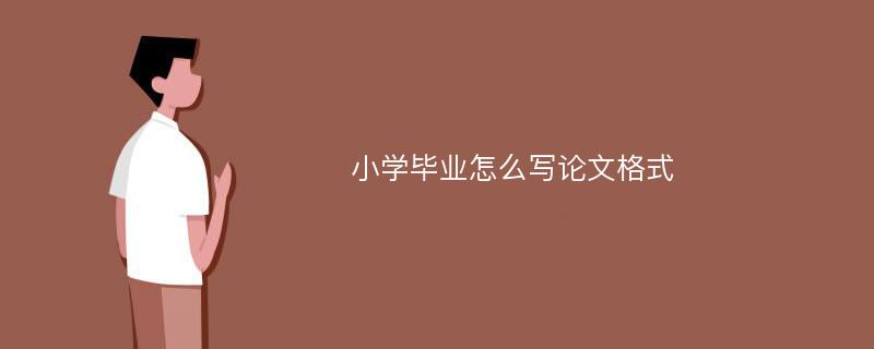 小学毕业怎么写论文格式