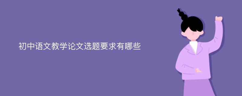 初中语文教学论文选题要求有哪些