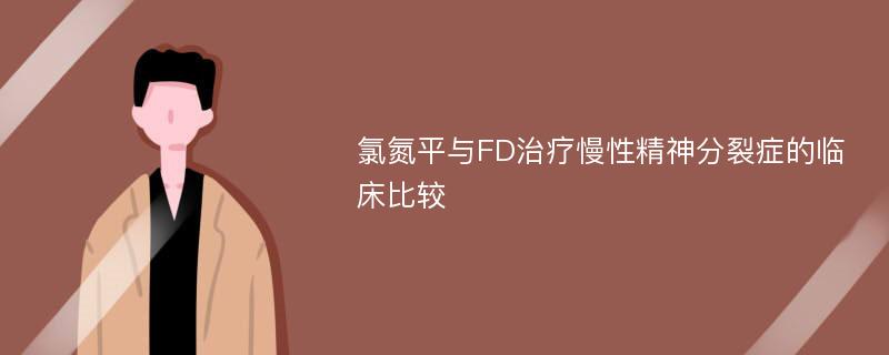 氯氮平与FD治疗慢性精神分裂症的临床比较