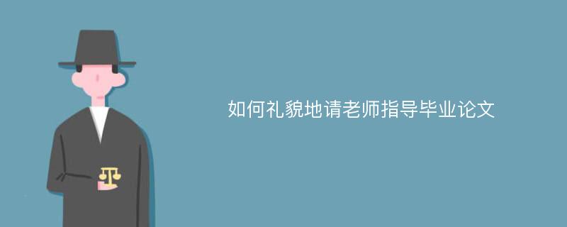 如何礼貌地请老师指导毕业论文