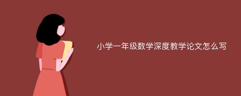 小学一年级数学深度教学论文怎么写