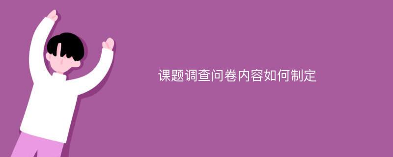 课题调查问卷内容如何制定