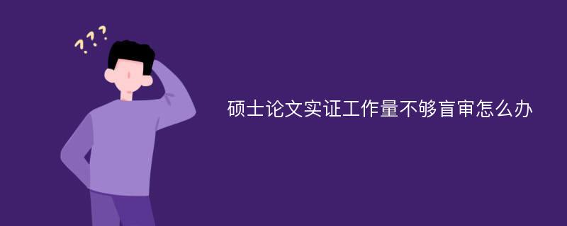 硕士论文实证工作量不够盲审怎么办