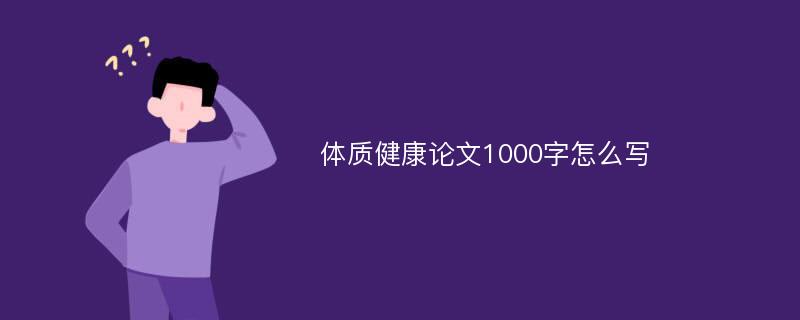 体质健康论文1000字怎么写