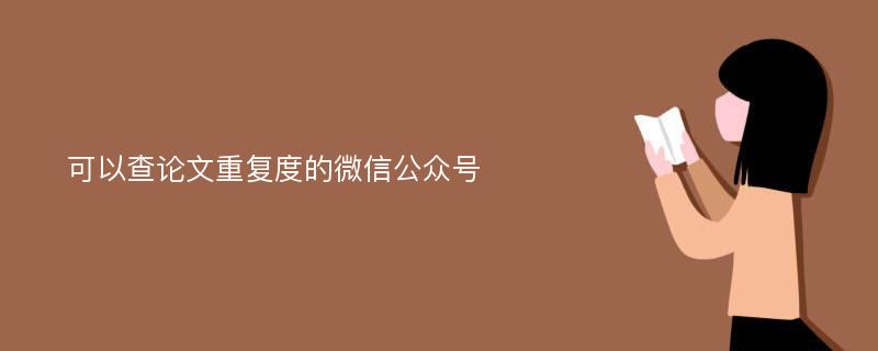 可以查论文重复度的微信公众号