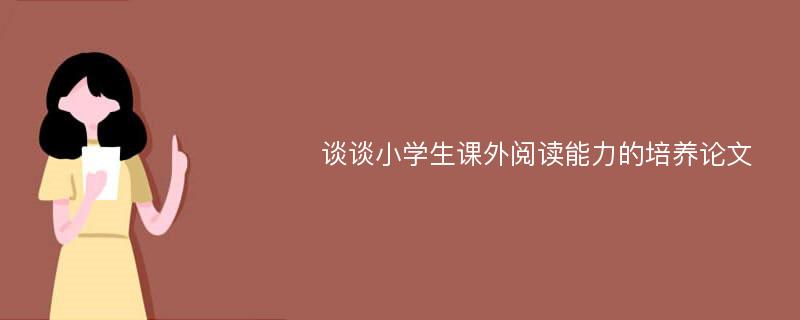 谈谈小学生课外阅读能力的培养论文