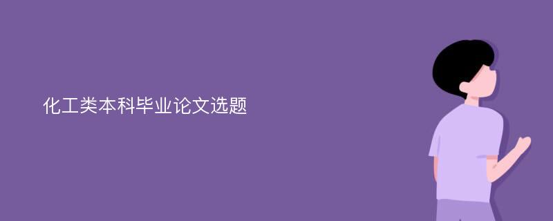 化工类本科毕业论文选题