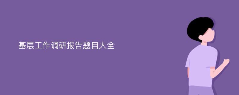 基层工作调研报告题目大全