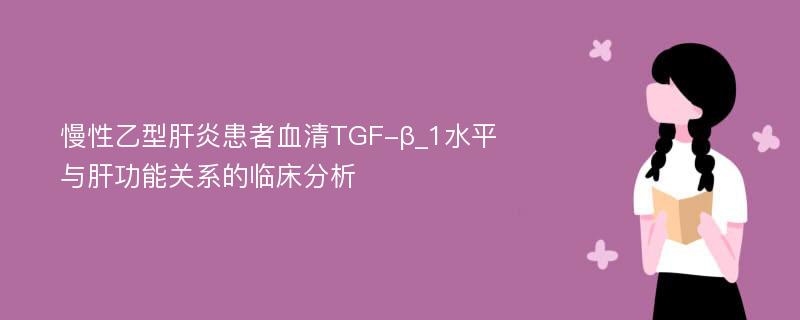 慢性乙型肝炎患者血清TGF-β_1水平与肝功能关系的临床分析