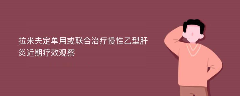 拉米夫定单用或联合治疗慢性乙型肝炎近期疗效观察