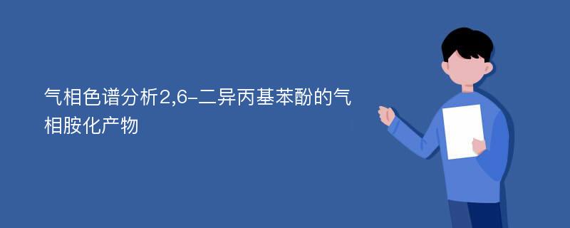 气相色谱分析2,6-二异丙基苯酚的气相胺化产物