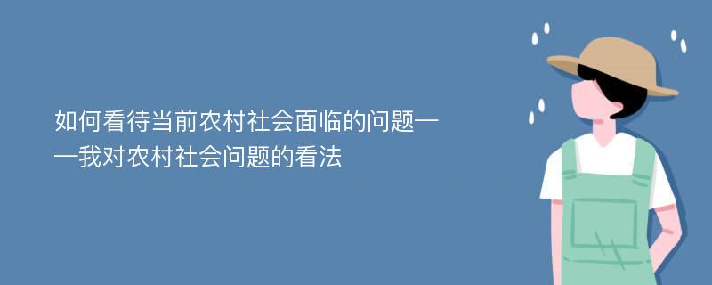 如何看待当前农村社会面临的问题——我对农村社会问题的看法