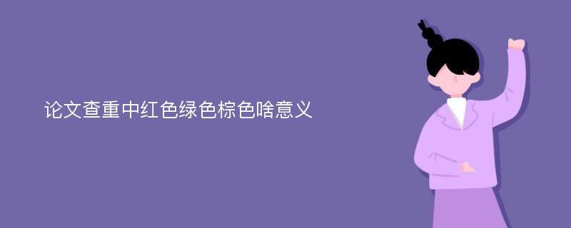 论文查重中红色绿色棕色啥意义