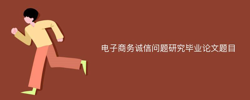 电子商务诚信问题研究毕业论文题目